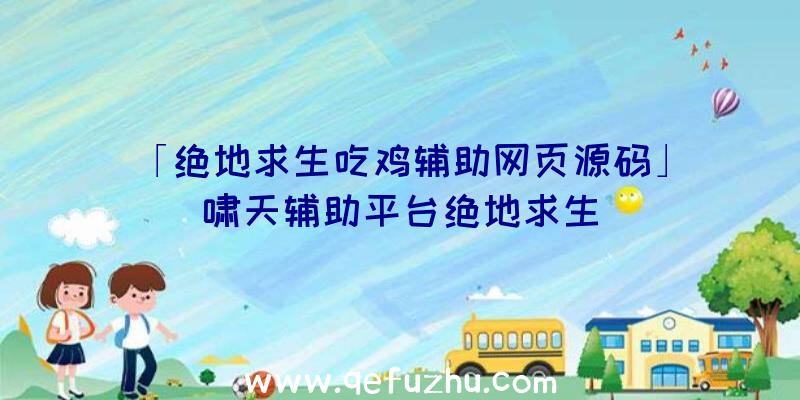 「绝地求生吃鸡辅助网页源码」|啸天辅助平台绝地求生